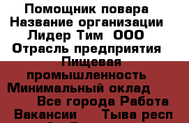 Помощник повара › Название организации ­ Лидер Тим, ООО › Отрасль предприятия ­ Пищевая промышленность › Минимальный оклад ­ 11 000 - Все города Работа » Вакансии   . Тыва респ.,Ак-Довурак г.